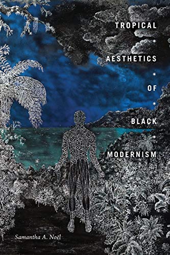 Noël, Samantha A. Tropical Aesthetics Of Black Modernism (The Visual Arts Of Africa And Its Diasporas)