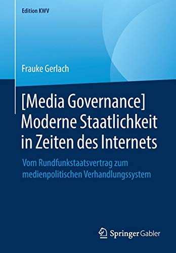 [Media Governance] Moderne Staatlichkeit in Zeiten des Internets: Vom Rundfunkstaatsvertrag zum medienpolitischen Verhandlungssystem (Edition KWV)