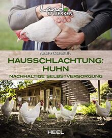 Hausschlachtung Huhn - Nachhaltige Selbstversorgung: Land & Werken - Die Reihe für Nachhaltigkeit und Selbstversorgung Hühner selber schlachten