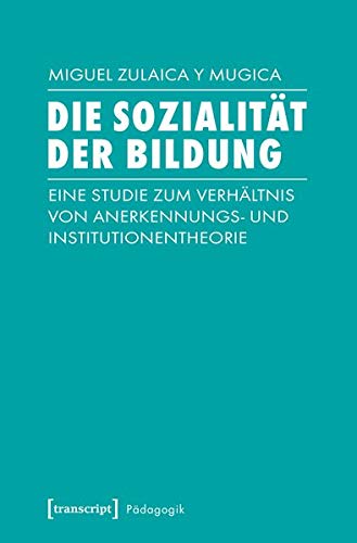 Die Sozialität der Bildung: Eine Studie zum Verhältnis von Anerkennungs- und Institutionentheorie (Pädagogik)