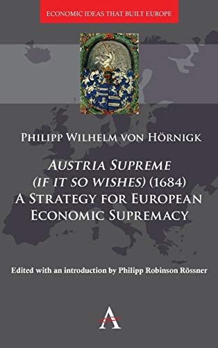 Austria Supreme, If It So Wishes (1684)': 'a Strategy That Made Europe Rich' (Economic Ideas That Built Europe, Band 2)