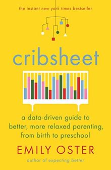 Cribsheet: A Data-Driven Guide to Better, More Relaxed Parenting, from Birth to Preschool