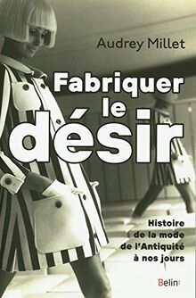 Fabriquer le désir : histoire de la mode de l'Antiquité à nos jours