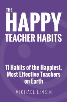 The Happy Teacher Habits: 11 Habits of the Happiest, Most Effective Teachers on Earth