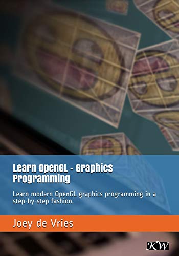 Joey de Vries Learn OpenGL, Learn Modern OpenGL Graphics Programming In A Step-by-step Fashion.