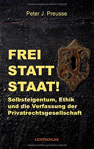 Frei statt Staat!: Selbsteigentum, Ethik und die Verfassung der Privatrechtsgesellschaft