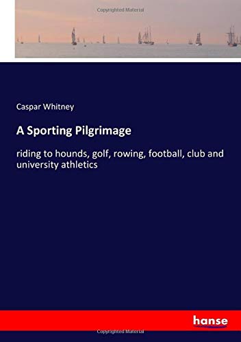 A Sporting Pilgrimage: riding to hounds, golf, rowing, football, club and university athletics