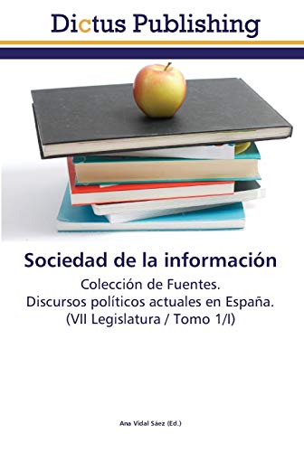Sociedad de la información: Colección de Fuentes. Discursos políticos actuales en España. (VII Legislatura / Tomo 1/I)