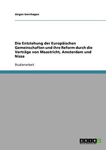 Die Entstehung der Europäischen Gemeinschaften und ihre Reform durch die Verträge von Maastricht, Amsterdam und Nizza