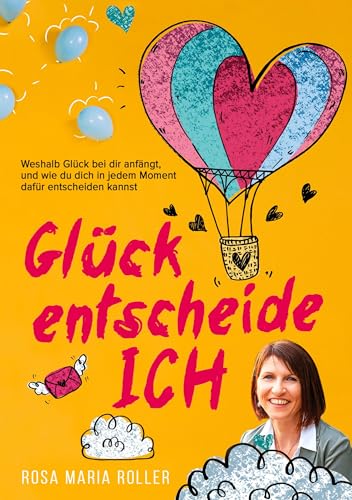 Glück entscheide ICH!: Weshalb Glück bei dir anfängt, und wie du dich in jedem Moment dafür entscheiden kannst.