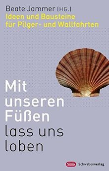 Mit unseren Füßen lasst uns loben: Ideen und Bausteine für Pilger- und Wallfahrten