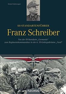 SS-Standartenführer Franz Schreiber: Von der SS-Standarte &#34;Germania&#34; zum Regimentskommandeur in der 6. SS-Gebirgsdivision &#34;Nord&#34; (Ritterkreuzträger)