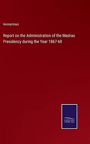 Report on the Administration of the Madras Presidency during the Year 1867-68