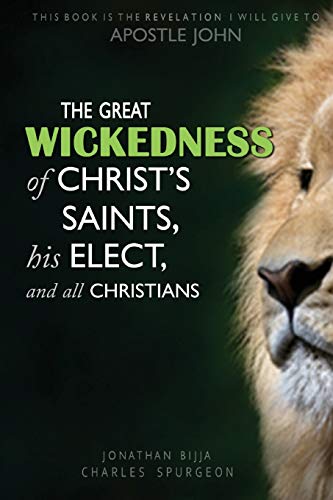 THE GREAT WICKEDNESS OF CHRIST'S SAINTS, HIS ELECT, AND ALL CHRISTIANS: This Book is the Revelation I will give to Apostle John