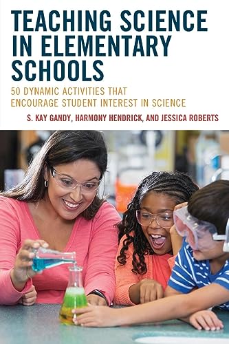 Teaching Science in Elementary Schools: 50 Dynamic Activities That Encourage Student Interest in Science