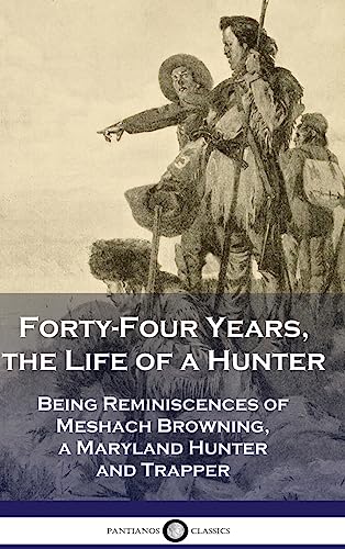 Forty-Four Years, the Life of a Hunter: Being Reminiscences of Meshach Browning, a Maryland Hunter and Trapper