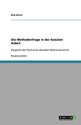 Die Methodenfrage in der Sozialen Arbeit: Vergleich der Positionen aktueller Referenzautoren