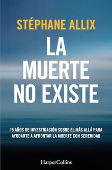 La muerte no existe: 15 años de investigación sobre el más allá para ayudarte a afrontar la muerte con serenidad (HARPERCOLLINS)