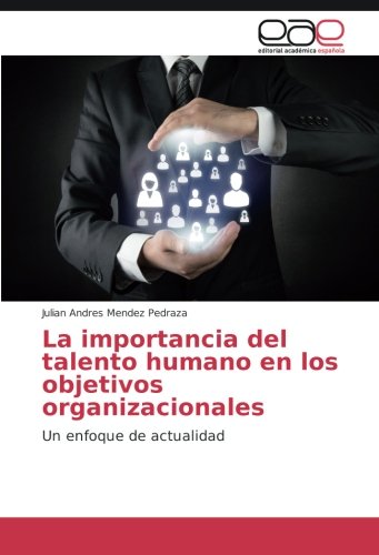 La importancia del talento humano en los objetivos organizacionales: Un enfoque de actualidad