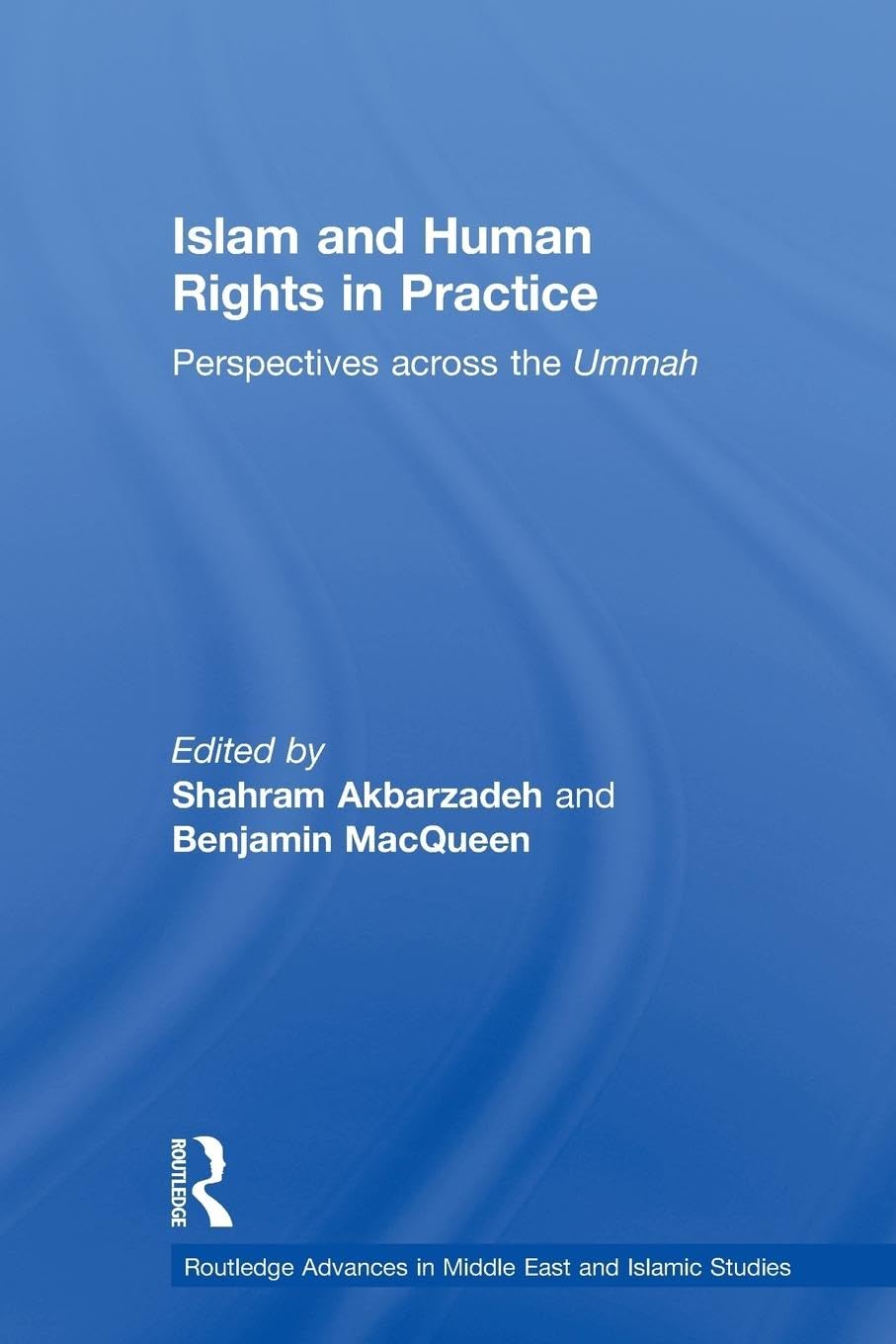 Islam and Human Rights in Practice: Perspectives Across the Ummah (Routledge Advances in Middle East and Islamic Studies)