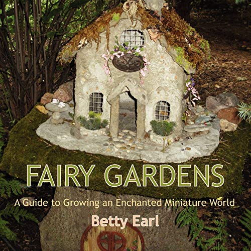 Earl, Betty K. Fairy Gardens, A Guide To Growing An Enchanted Miniature World