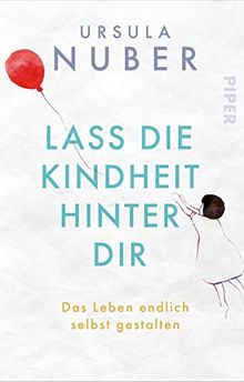 Lass die Kindheit hinter Dir: Das Leben endlich selbst gestalten