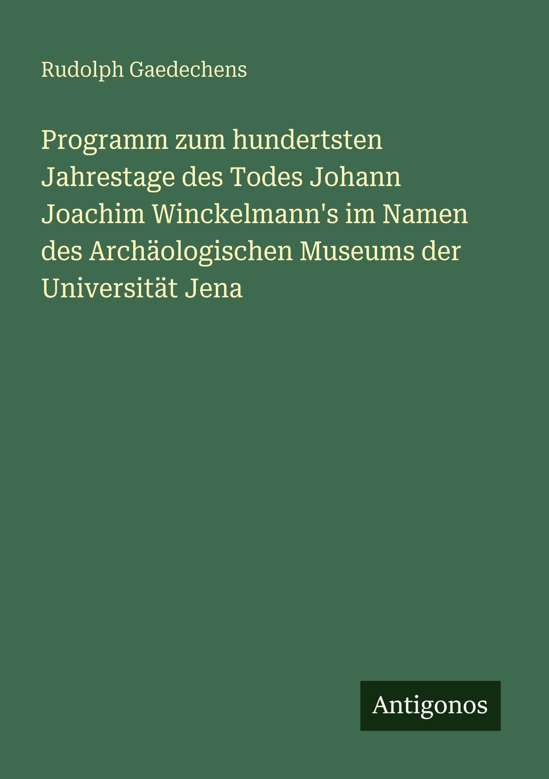 Programm zum hundertsten Jahrestage des Todes Johann Joachim Winckelmann's im Namen des Archäologischen Museums der Universität Jena