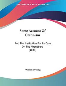 Some Account Of Cretinism: And The Institution For Its Cure, On The Abendberg (1843)