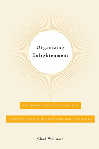 Organizing Enlightenment: Information Overload and the Invention of the Modern Research University