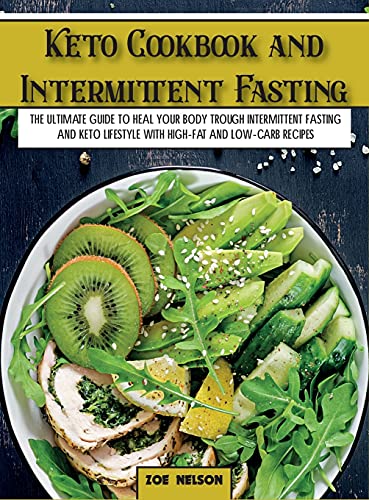 Keto Cookbook and Intermittent Fasting: The Ultimate Guide To Heal Your Body Trough Intermittent Fasting and Keto Lifestyle with High-Fat and Low-Carb Recipes (Healthy Cookbook)