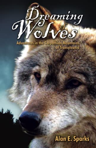 Dreaming of Wolves: Adventures in the Carpathian Mountains of Transylvania: Adventures in the Carpathian Mounains of Transylvania