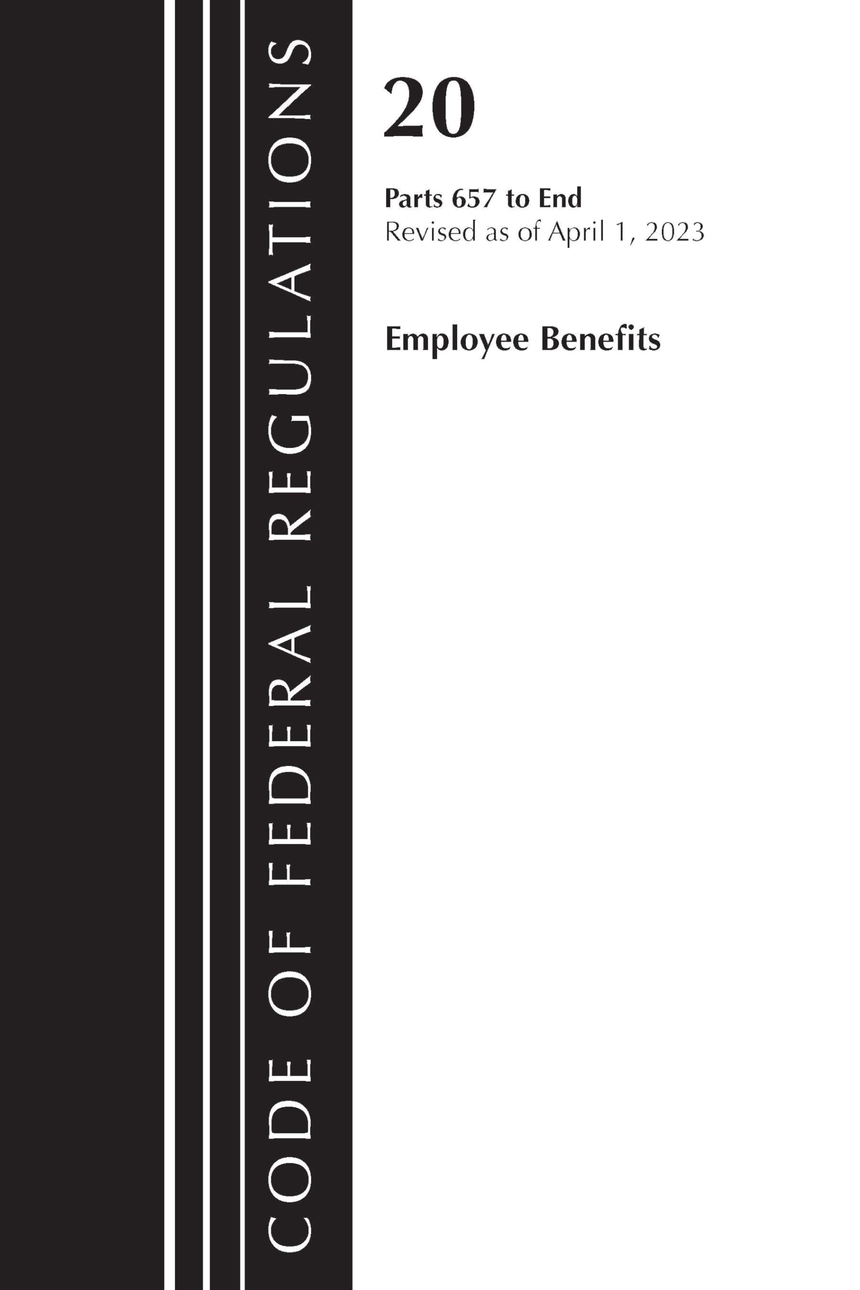Code of Federal Regulations, Title 20 Employee Benefits 657-END 2023: Containing a Code of Documents of General Applicability and Future Effect As of April 1, 2023 (Code of Federal Regulations, 20)