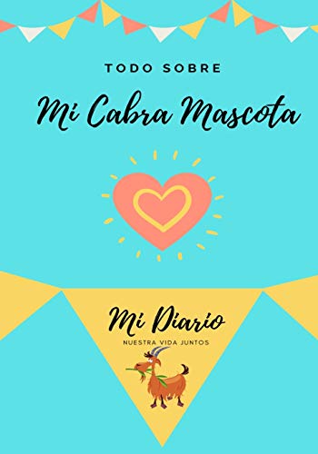 Todo Sobre Mi Cabra Mascota: Mi Diario Nuestra Vida Juntos (Todo Sobre Mi Mascota)