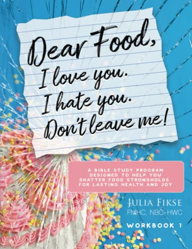 Dear Food, I Love You. I Hate You. Don't Leave Me!: A Bible Study Program Designed to Help You Shatter Food Strongholds For Lasting Health and Joy
