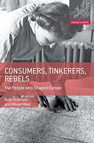 Consumers, Tinkerers, Rebels: The People Who Shaped Europe (Making Europe)