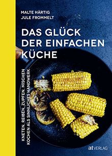 Das Glück der einfachen Küche: Kneten, reiben, zupfen, mischen – Kochen als sinnliches Handwerk