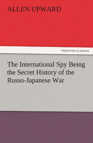 The International Spy Being the Secret History of the Russo-Japanese War (TREDITION CLASSICS)