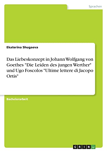 Das Liebeskonzept in Johann Wolfgang von Goethes Die Leiden des jungen Werther und Ugo Foscolos Ultime lettere di Jacopo Ortis