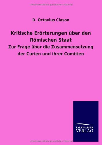 Kritische Erörterungen über den Römischen Staat: Zur Frage über die Zusammensetzung der Curien und ihrer Comitien