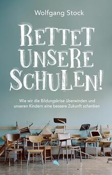 Rettet unsere Schulen!: Wie wir die Bildungskrise überwinden und unseren Kindern eine bessere Zukunft schenken