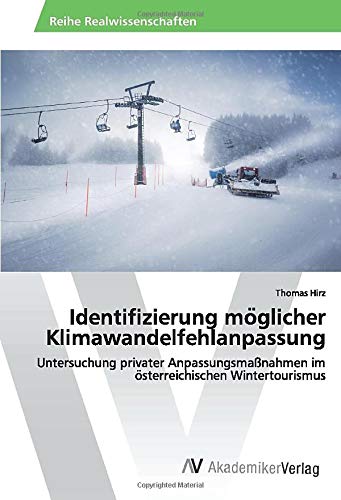Identifizierung möglicher Klimawandelfehlanpassung: Untersuchung privater Anpassungsmaßnahmen im österreichischen Wintertourismus: Untersuchung ... im o¨sterreichischen Wintertourismus