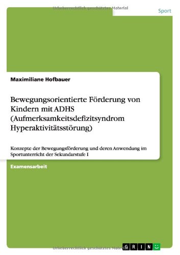 Bewegungsorientierte Förderung von Kindern mit ADHS (Aufmerksamkeitsdefizitsyndrom Hyperaktivitätsstörung): Konzepte der Bewegungsförderung und deren Anwendung im Sportunterricht der Sekundarstufe I