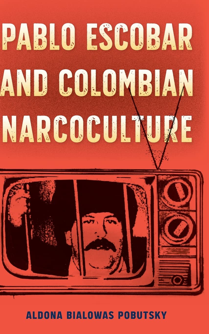 Pablo Escobar and Colombian Narcoculture (Reframing Media, Technology, and Culture in Latin/O America)