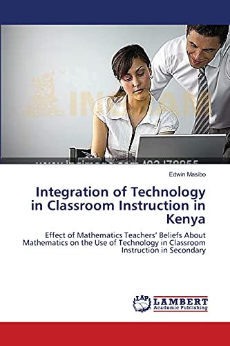 Integration of Technology in Classroom Instruction in Kenya: Effect of Mathematics Teachers’ Beliefs About Mathematics on the Use of Technology in Classroom Instruction in Secondary