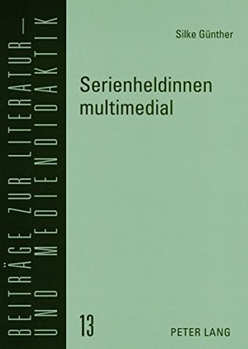 Serienheldinnen multimedial: Content-Universen zu nordamerikanischen Fernsehserien (Beiträge zur Literatur- und Mediendidaktik)