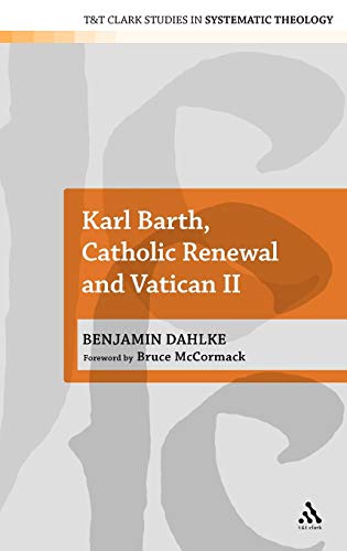 Karl Barth, Catholic Renewal and Vatican II (T&T Clark Studies in Systematic Theology, Band 17)