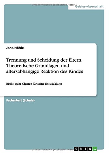 Trennung und Scheidung der Eltern. Theoretische Grundlagen und altersabhängige Reaktion des Kindes: Risiko oder Chance für seine Entwicklung