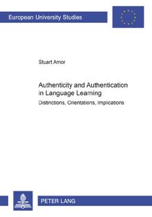 Authenticity and Authentication in Language Learning: Distinctions, Orientations, Implications (Europäische Hochschulschriften / European University Studies / Publications Universitaires Européennes)