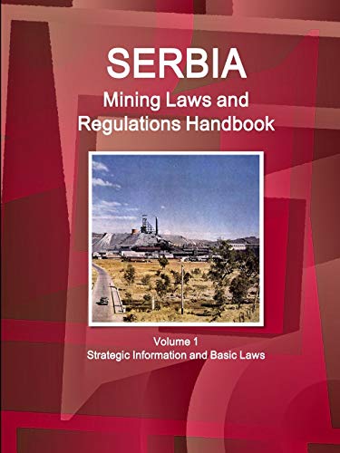 Serbia Mining Laws and Regulations Handbook Volume 1 Strategic Information and Basic Laws (World Law Business Library)