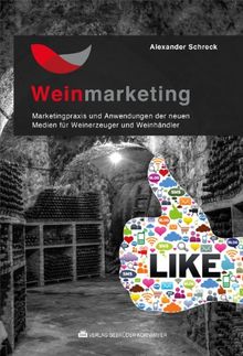 Weinmarketing - Das Praxishandbuch: Marketingpraxis und Anwendungen der neuen Medien für Weinerzeuger und Weinhändler